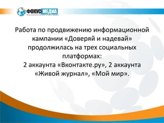 Работа по продвижению информационной
     кампании «Доверяй и надевай»
   продолжилась на трех социальных
              платформах:
  2 аккаунта «Вконтакте.ру», 2 аккаунта
      «Живой журнал», «Мой мир».
 