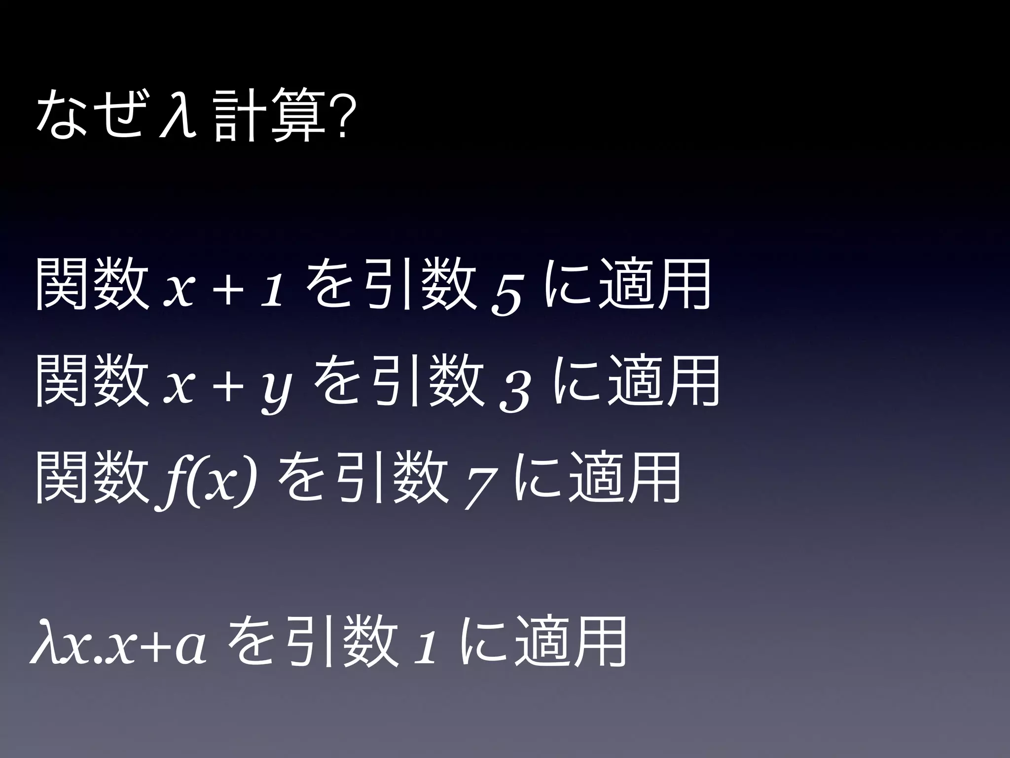 なぜλ計算?

!

関数 x + 1 を引数 5 に適用!
関数 x + y を引数 3 に適用!
関数 f(x) を引数 7 に適用!
!

λx.x+a を引数 1 に適用!
 