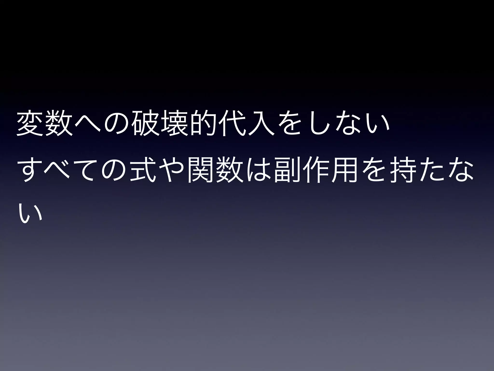 変数への破壊的代入をしない

すべての式や関数は副作用を持たな
い
 