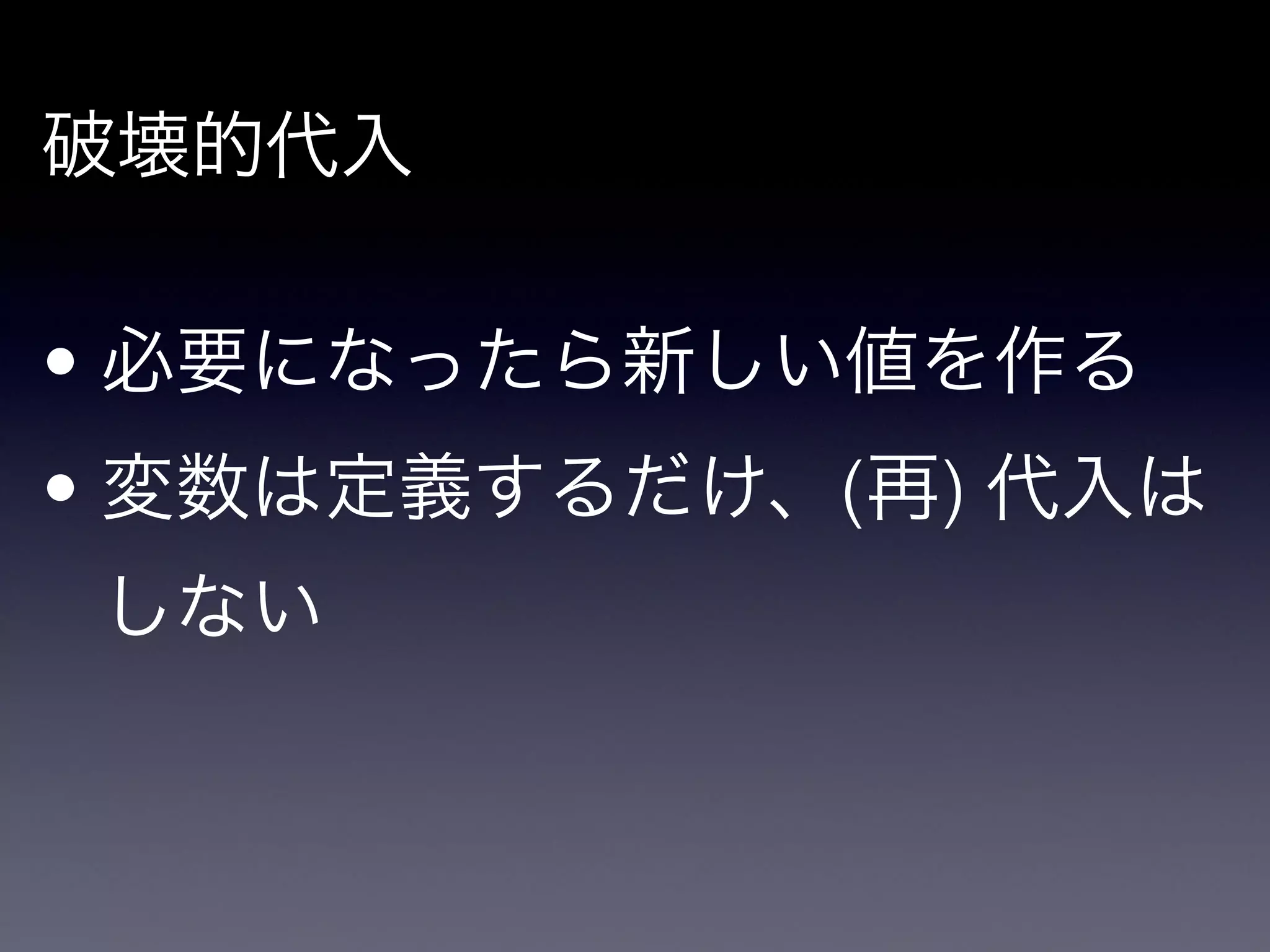 破壊的代入

!

• 必要になったら新しい値を作る

• 変数は定義するだけ、(再) 代入は
    しない
 