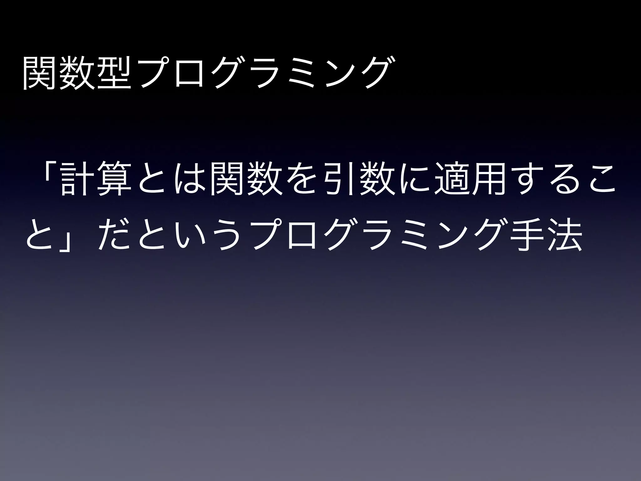関数型プログラミング

!

「計算とは関数を引数に適用するこ
と」だというプログラミング手法
 