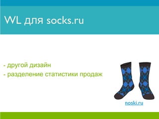 WL для socks.ru


- другой дизайн
- разделение статистики продаж



                                 noski.ru
 