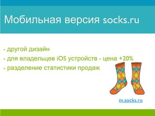 Мобильная версия socks.ru

- другой дизайн
- для владельцев iOS устройств - цена +20%
- разделение статистики продаж




 ...
