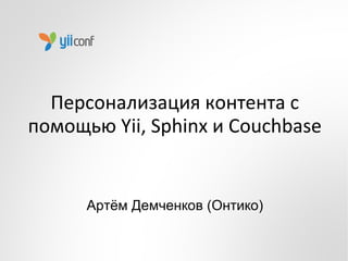 Персонализация контента с
помощью Yii, Sphinx и Couchbase


      Артём Демченков (Онтико)
 