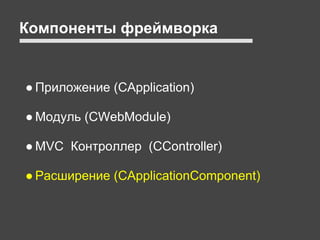 Компоненты фреймворка


● Приложение (CApplication)

● Модуль (CWebModule)

● MVC Контроллер (CController)

● Расширение (CApplicationComponent)
 