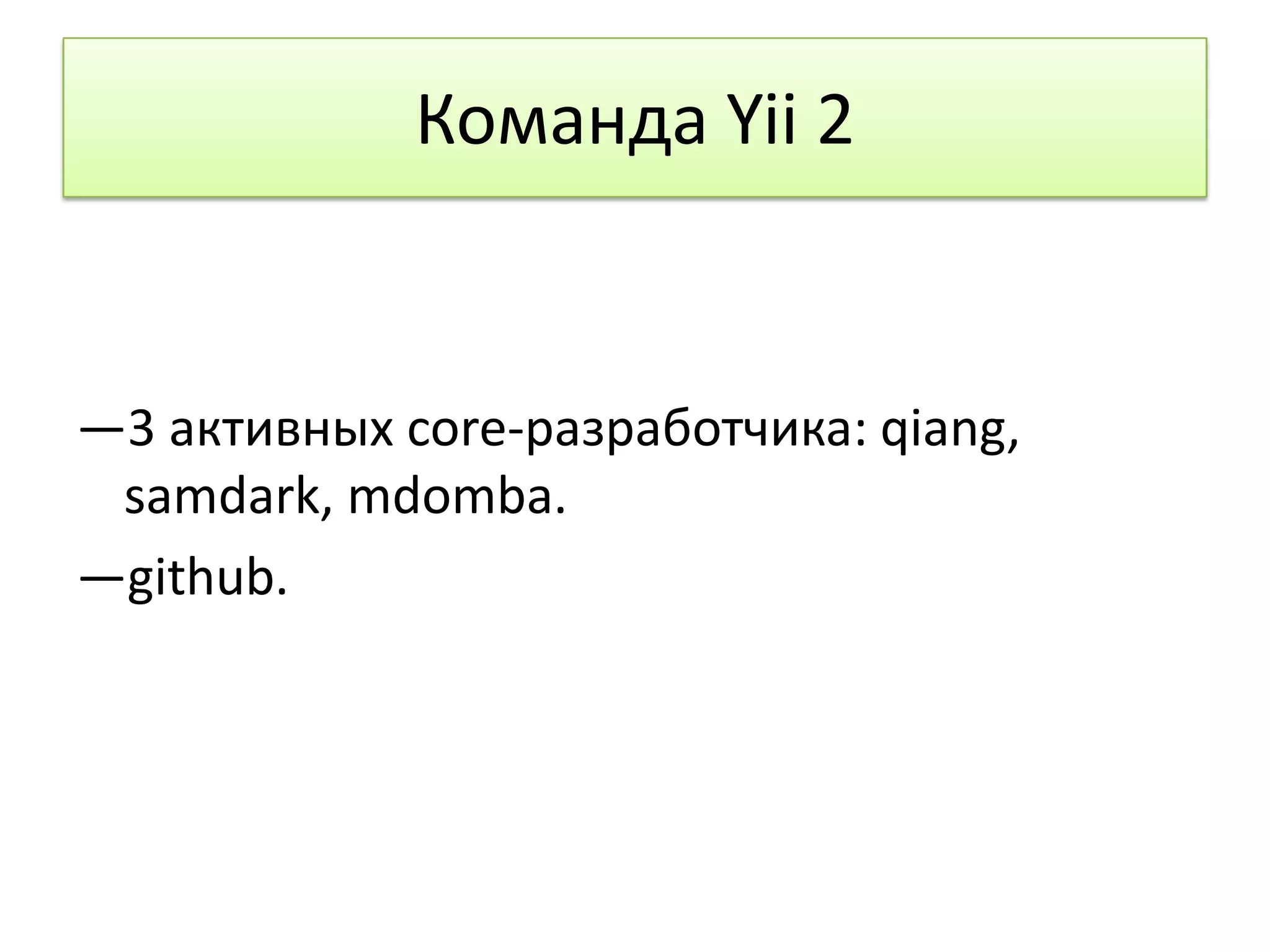 Команда Yii 2


—3 активных core-разработчика: qiang,
 samdark, mdomba.
—github.
 