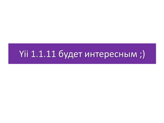 Yii 1.1.11 будет интересным ;)
 