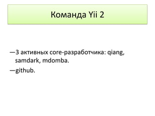 Команда Yii 2


—3 активных core-разработчика: qiang,
 samdark, mdomba.
—github.
 