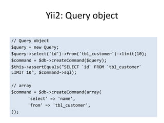 Yii2: Query object

// Query object
$query = new Query;
$query->select('id')->from('tbl_customer')->limit(10);
$command = $db->createCommand($query);
$this->assertEquals("SELECT `id` FROM `tbl_customer`
LIMIT 10", $command->sql);

// array
$command = $db->createCommand(array(
       'select' => 'name',
       'from' => 'tbl_customer',
));
 