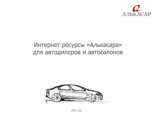 Интернет ресурсы «Алькасара»
для автодилеров и автосалонов




            2012 год
 