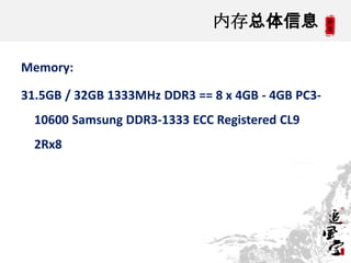 内存总体信息

Memory:

31.5GB / 32GB 1333MHz DDR3 == 8 x 4GB - 4GB PC3-
  10600 Samsung DDR3-1333 ECC Registered CL9
  2Rx8




                                                   4
 