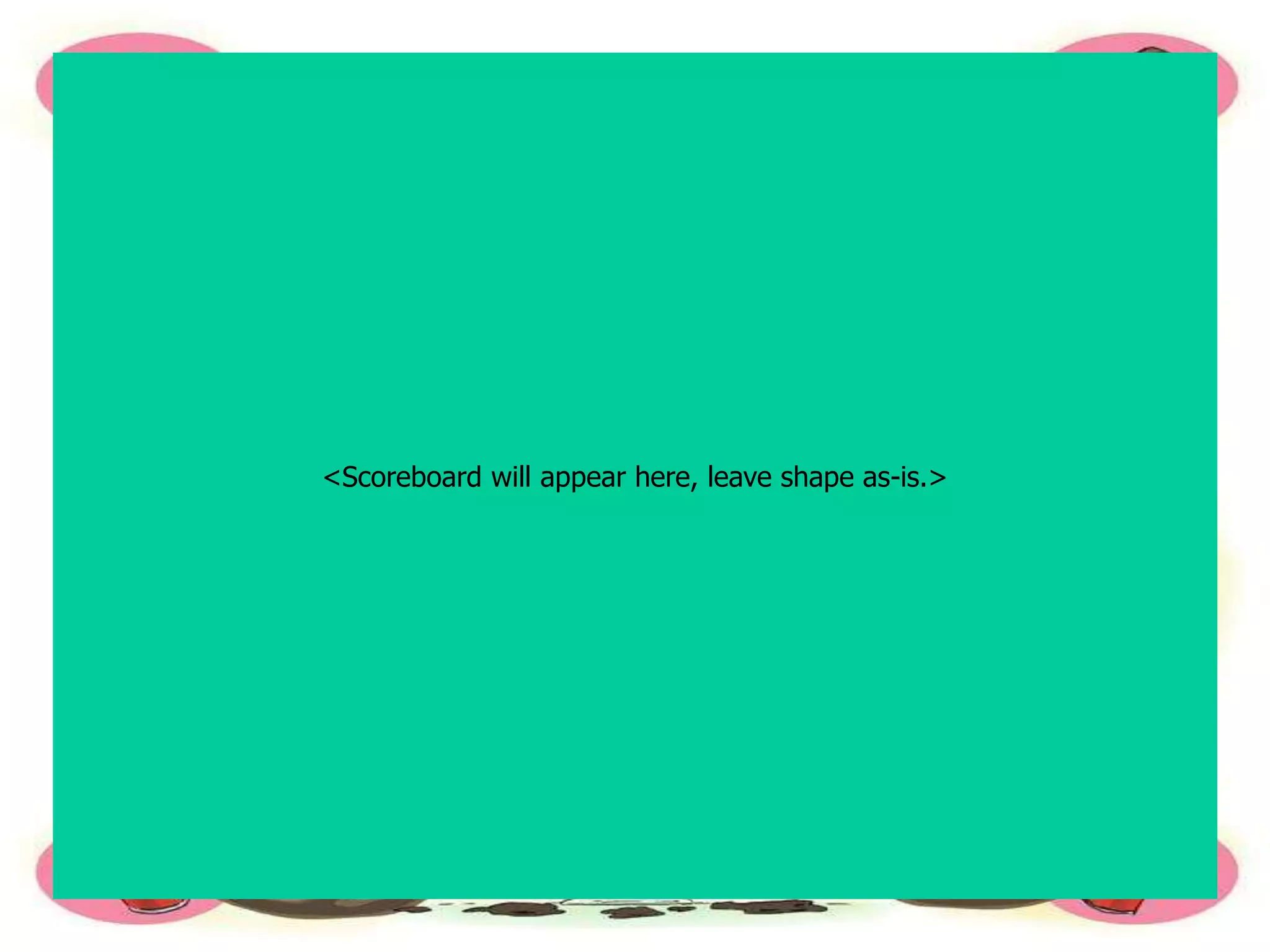 <Scoreboard will appear here, leave shape as-is.>