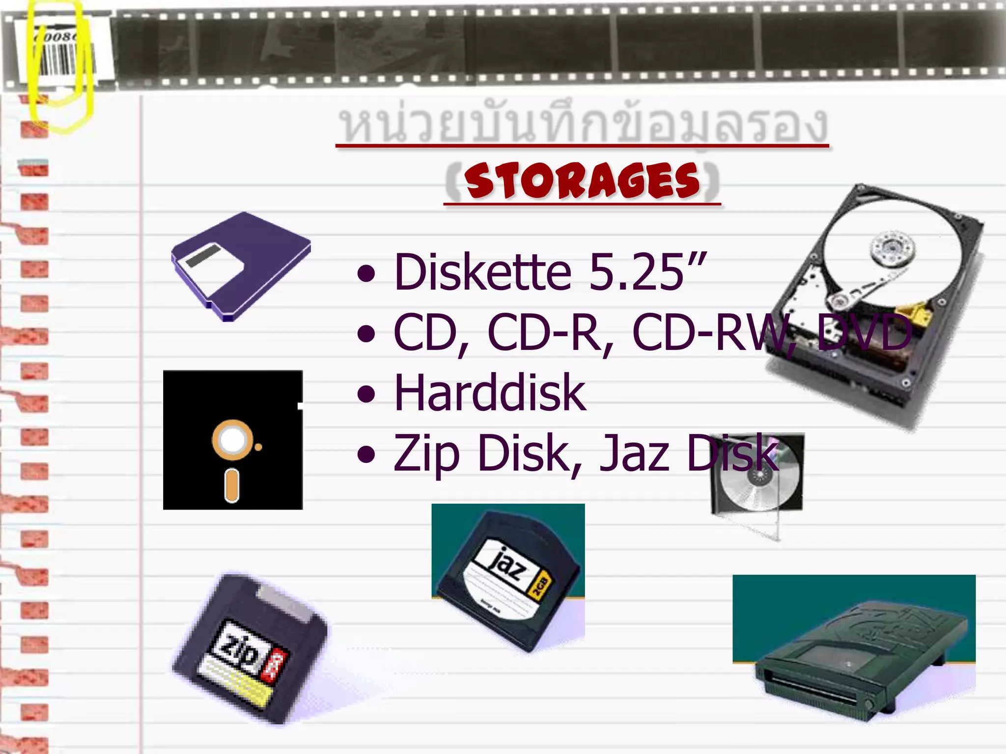Storages
• Diskette 5.25”
• CD, CD-R, CD-RW, DVD
• Harddisk
• Zip Disk, Jaz Disk