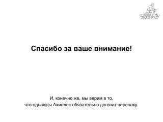 Спасибо за ваше внимание!




          И, конечно же, мы верим в то,
что однажды Ахиллес обязательно догонит черепаху.
 