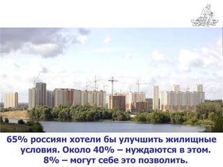 65% россиян хотели бы улучшить жилищные
  условия. Около 40% – нуждаются в этом.
      8% – могут себе это позволить.
 
