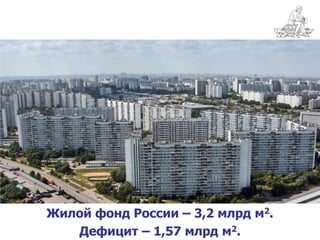 Жилой фонд России – 3,2 млрд м2.
   Дефицит – 1,57 млрд м2.
 