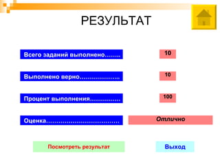 РЕЗУЛЬТАТ

Всего заданий выполнено……..     10


Выполнено верно………………..         10



Процент выполнения……………        100



Оценка………………………………            Отлично



      Посмотреть результат      Выход
 