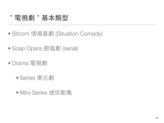 ҕ

? Sitcom 龳ϲ (Situation Comedy)

? Soap Opera 턡 (serial)

? Drama ҕ

  ? Series Ԫ

  ? Mini-Series Ӱ



                                    !14
 