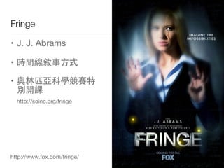 Fringe

? J. J. Abrams


? rg·ʽ


? WƥƌWِ
  e_n
  http://soinc.org/fringe




http://www.fox.com/fringe/
                             !28
 