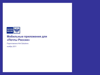 Мобильные приложения для
«Почты России»
Подготовлено Hint Solutions
ноябрь 2011
 
