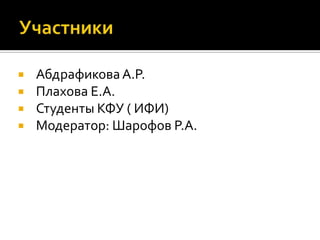    Абдрафикова А.Р.
   Плахова Е.А.
   Студенты КФУ ( ИФИ)
   Модератор: Шарофов Р.А.
 