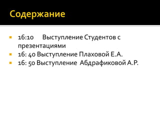    16:10 Выступление Студентов с
    презентациями
   16: 40 Выступление Плаховой Е.А.
   16: 50 Выступление Абдрафиковой А.Р.
 