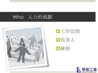 Who 人力的規劃

            工作切割
            負責人
            檢視
 