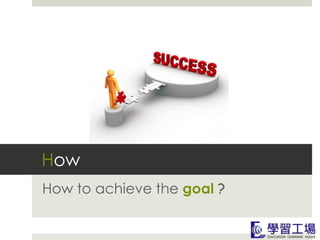 How
How to achieve the goal ?
 
