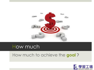 How much
How much to achieve the goal ?
 