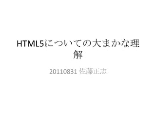 HTML5についての大まかな理
        解
   20110831 佐藤正志
 