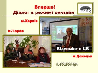 Вперше!
Діалог в режимі он-лайн




                Відеоміст в ЦБ
 