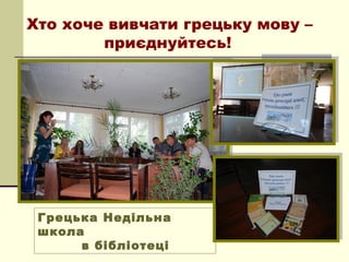 Хто хоче вивчати грецьку мову –
        приєднуйтесь!




 Грецька Недільна
 школа
      в бібліотеці
 