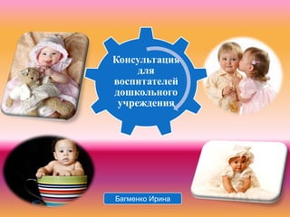 Консультация
     для
воспитателей
дошкольного
 учреждения




Багменко Ирина
 