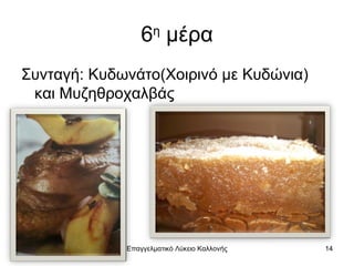 6 μέρα
                    η


Συνταγή: Κυδωνάτο(Χοιρινό με Κυδώνια)
 και Μυζηθροχαλβάς




             Επαγγελματικό Λύκειο Καλλονής   14
 