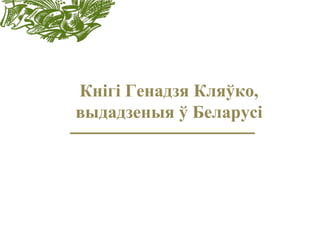 Кнігі Генадзя Кляўко,
выдадзеныя ў Беларусі
 