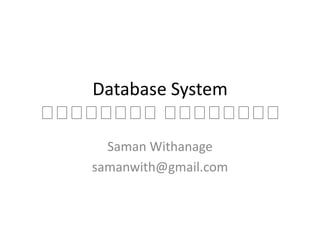 Database System
ද ද ද ද ද ද ද ද
 ද ද ද ද ද ද ද ද
     Saman Withanage
   samanwith@gmail.com
 