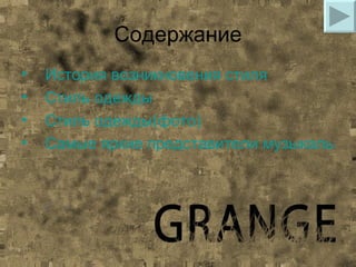 Содержание
•   История возникновения стиля
•   Стиль одежды
•   Стиль одежды(фото)
•   Самые яркие представители музыкальной
 