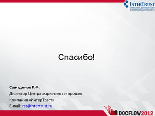 Спасибо!


Сагитдинов Р.Ф.
Директор Центра маркетинга и продаж
Компания «ИнтерТраст»
E-mail: rst@intertrust.ru
 