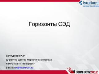 Горизонты СЭД




Сагитдинов Р.Ф.
Директор Центра маркетинга и продаж
Компания «ИнтерТраст»
E-mail: rst@intertrust.ru
 