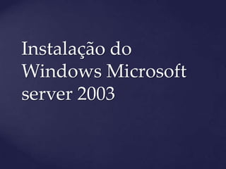 Instalação do
Windows Microsoft
server 2003
 