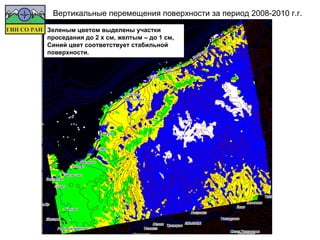 Вертикальные перемещения поверхности за период 2008-2010 г.г.

Зеленым цветом выделены участки
проседания до 2 х см, желтым – до 1 см,
Синий цвет соответствует стабильной
поверхности.
 