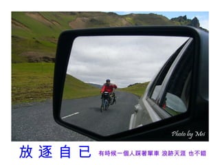 放逐自已   有時候一個人踩著單車 浪跡天涯 也不錯
 