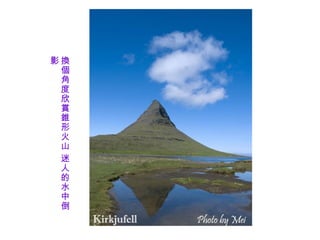 影換
 個
 角
 度
 欣
 賞
 錐
 形
 火
 山
 迷
 人
 的
 水
 中
 倒
 