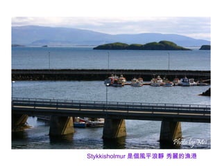 Stykkisholmur 是個風平浪靜 秀麗的漁港
 