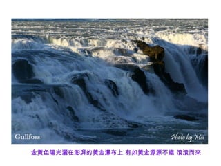 金黃色陽光灑在澎湃的黃金瀑布上 有如黃金源源不絕 滾滾而來
 