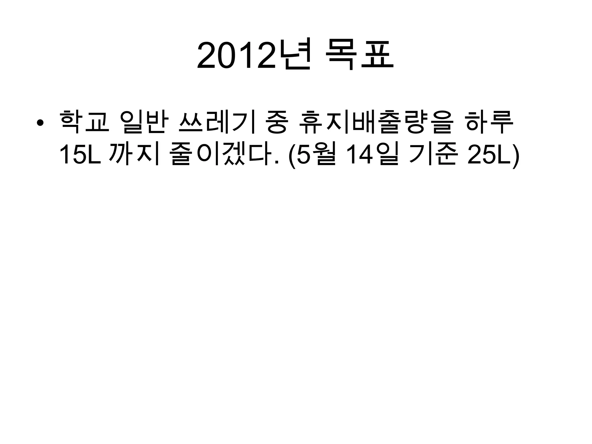 2012년 목표
• 학교 일반 쓰레기 중 휴지배출량을 하루
  15L 까지 줄이겠다. (5월 14일 기준 25L)
 