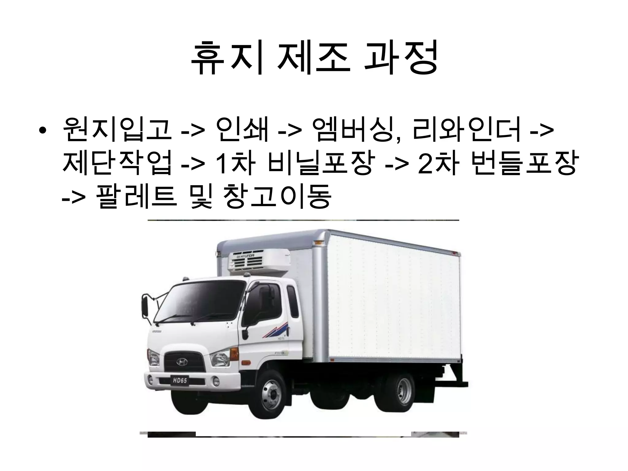 휴지 제조 과정
• 원지입고 -> 인쇄 -> 엠버싱, 리와인더 ->
  제단작업 -> 1차 비닐포장 -> 2차 번들포장
  -> 팔레트 및 창고이동
 