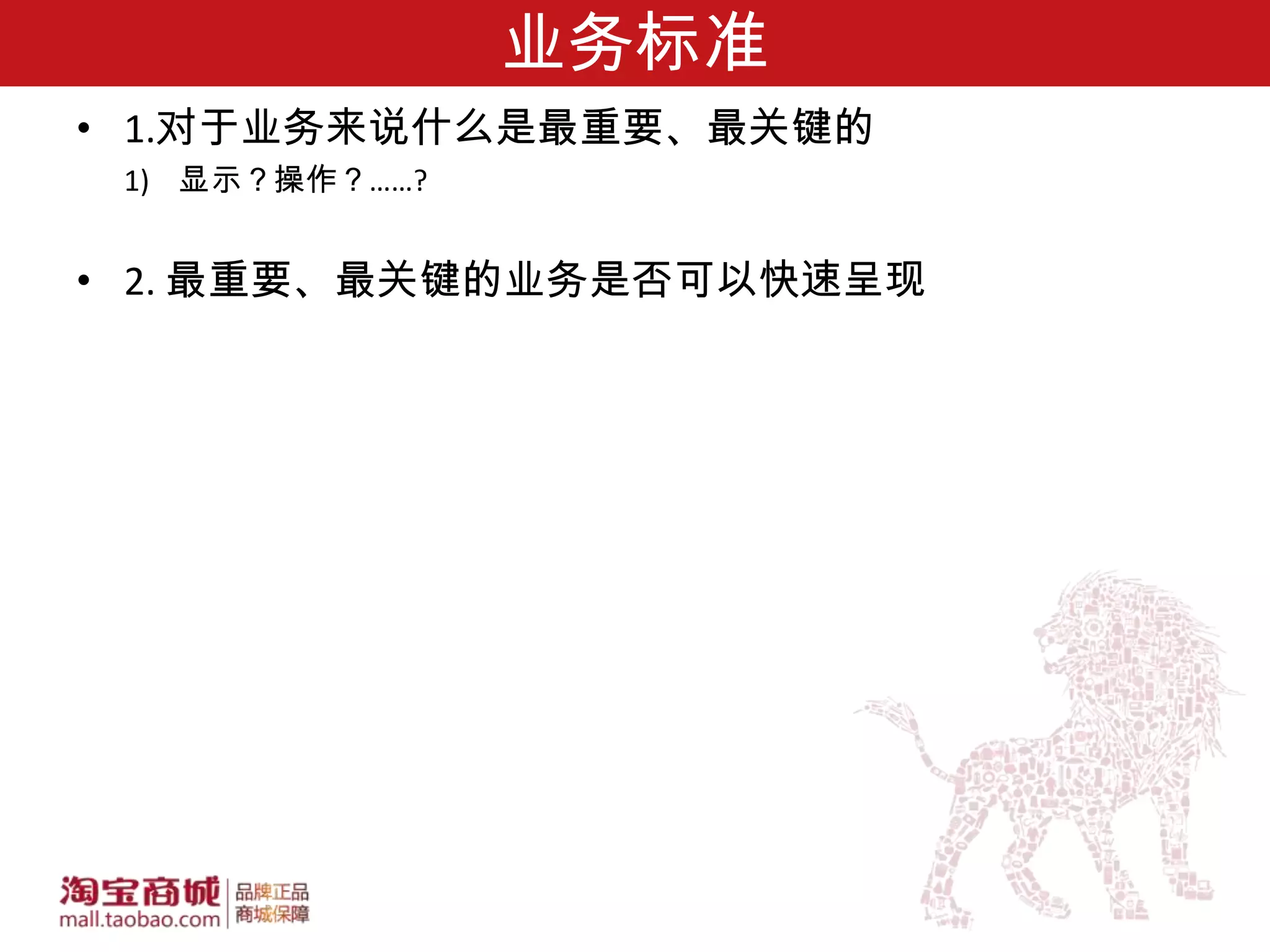 业务标准
• 1.对于业务来说什么是最重要、最关键的
 1) 显示？操作？……?


• 2. 最重要、最关键的业务是否可以快速呈现
 