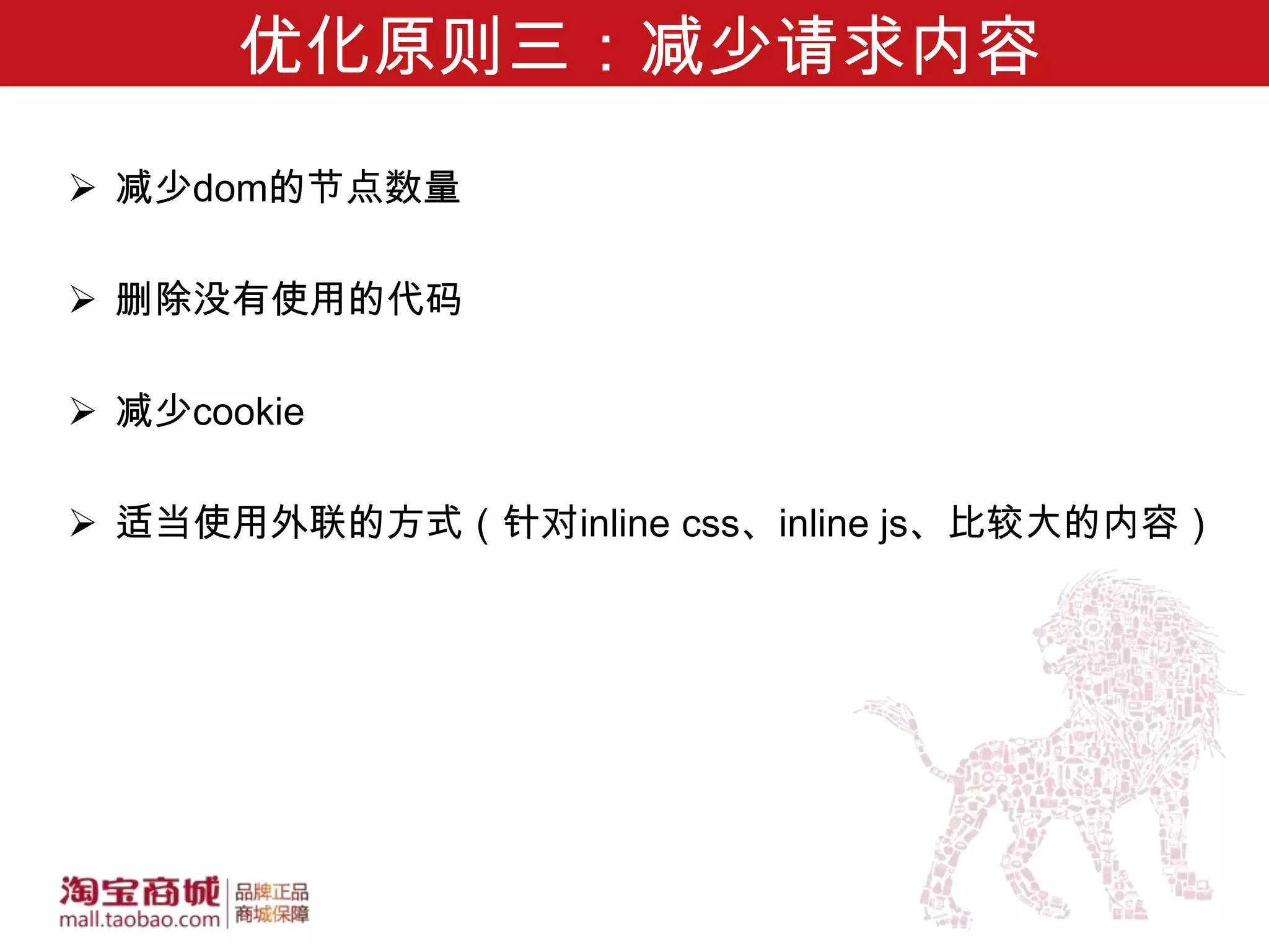 优化原则三：减少请求内容
 减少dom的节点数量

 删除没有使用的代码

 减少cookie

 适当使用外联的方式（针对inline css、inline js、比较大的内容）
 