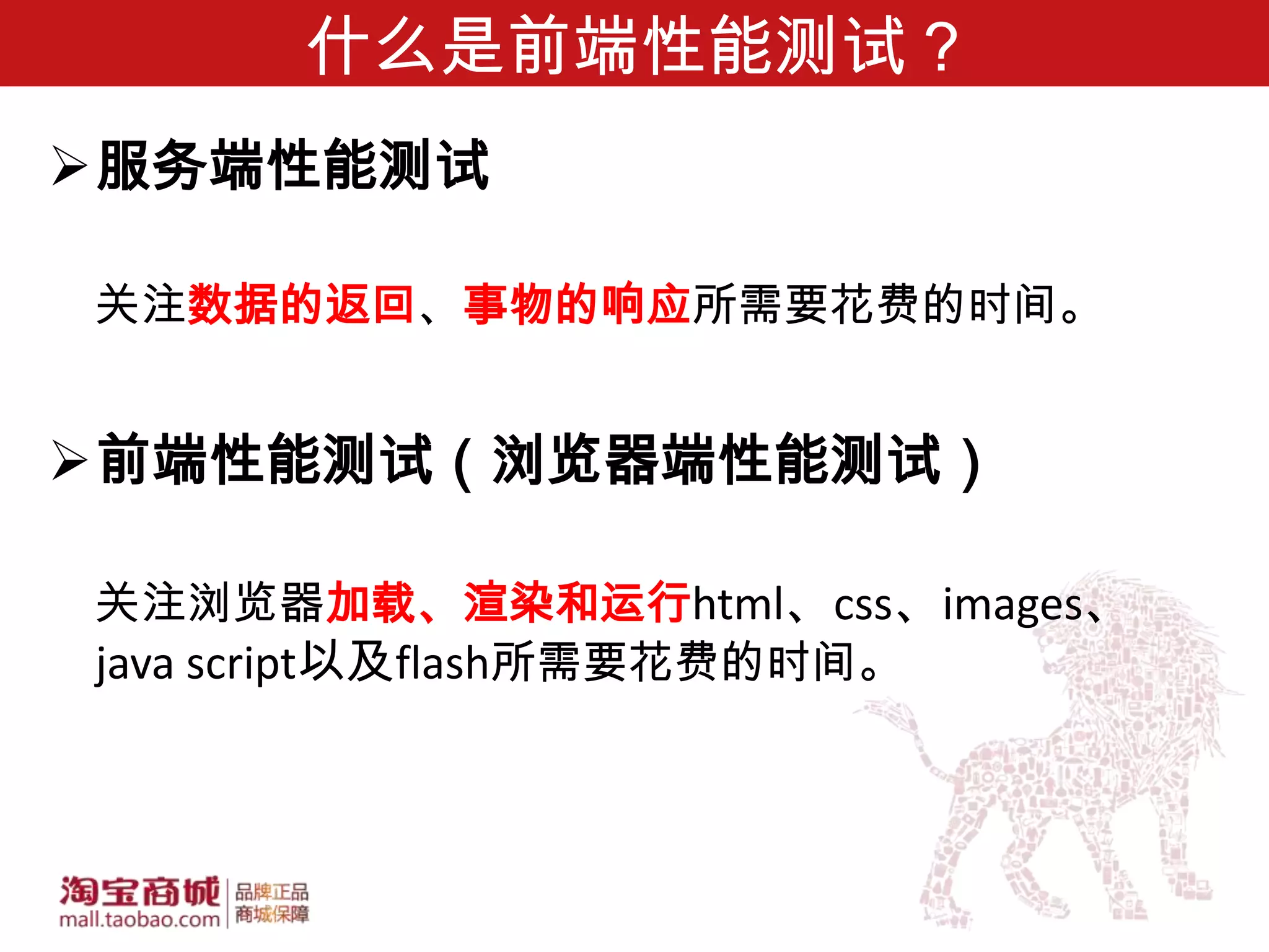 什么是前端性能测试？
服务端性能测试

关注数据的返回、事物的响应所需要花费的时间。


前端性能测试（浏览器端性能测试）

关注浏览器加载、渲染和运行html、css、images、
java script以及flash所需要花费的时间。
 